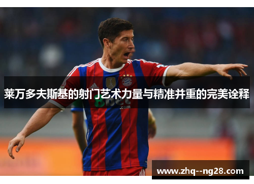 莱万多夫斯基的射门艺术力量与精准并重的完美诠释