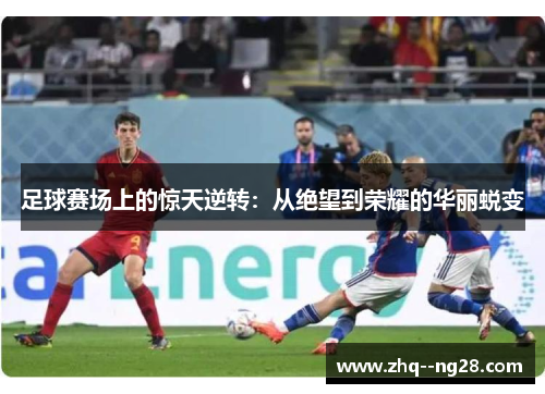 足球赛场上的惊天逆转：从绝望到荣耀的华丽蜕变