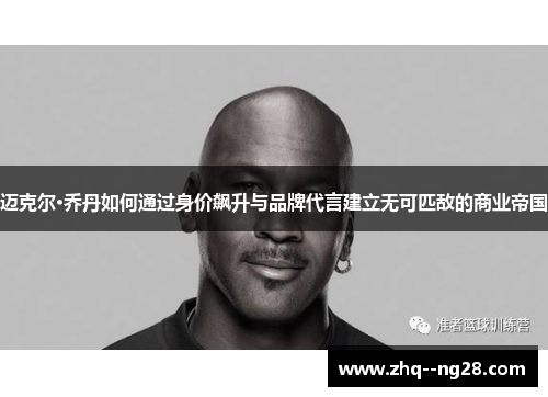 迈克尔·乔丹如何通过身价飙升与品牌代言建立无可匹敌的商业帝国