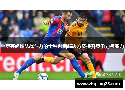 重塑英超球队战斗力的十种创新解决方案提升竞争力与实力