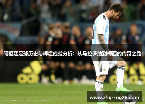 阿根廷足球历史与辉煌成就分析：从马拉多纳到梅西的传奇之路