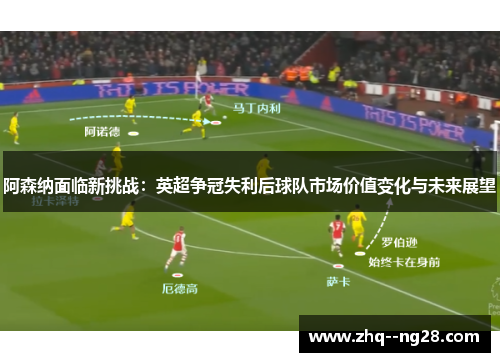 阿森纳面临新挑战：英超争冠失利后球队市场价值变化与未来展望