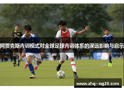 阿贾克斯青训模式对全球足球青训体系的深远影响与启示