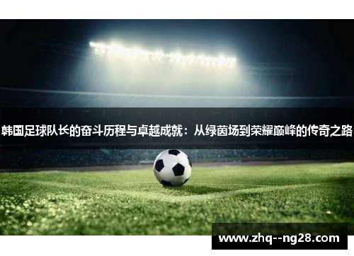 韩国足球队长的奋斗历程与卓越成就：从绿茵场到荣耀巅峰的传奇之路