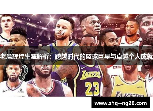 老詹辉煌生涯解析：跨越时代的篮球巨星与卓越个人成就