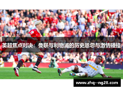 英超焦点对决:曼联与利物浦的历史恩怨与激情碰撞 英超焦点对决:曼联与利物浦的历史恩怨与激情碰撞
