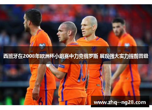 西班牙在2008年欧洲杯小组赛中力克俄罗斯 展现强大实力提前晋级