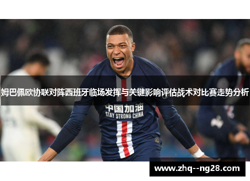 姆巴佩欧协联对阵西班牙临场发挥与关键影响评估战术对比赛走势分析 姆巴佩欧协联对阵西班牙临场发挥与关键影响评估战术对比赛走势分析