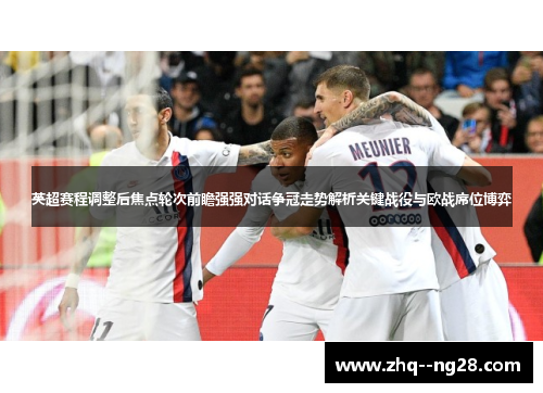 英超赛程调整后焦点轮次前瞻强强对话争冠走势解析关键战役与欧战席位博弈 英超赛程调整后焦点轮次前瞻强强对话争冠走势解析关键战役与欧战席位博弈