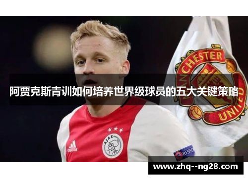 阿贾克斯青训如何培养世界级球员的五大关键策略 阿贾克斯青训如何培养世界级球员的五大关键策略