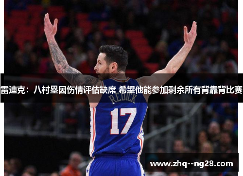 雷迪克:八村塁因伤情评估缺席 希望他能参加剩余所有背靠背比赛 雷迪克:八村塁因伤情评估缺席 希望他能参加剩余所有背靠背比赛