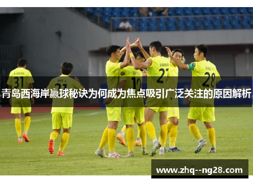 青岛西海岸赢球秘诀为何成为焦点吸引广泛关注的原因解析