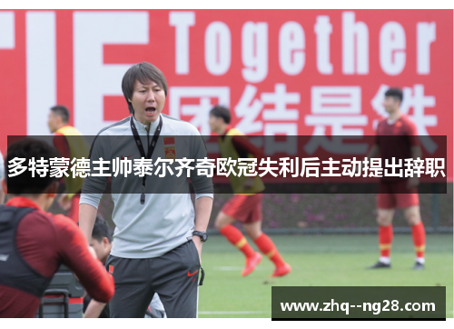 多特蒙德主帅泰尔齐奇欧冠失利后主动提出辞职