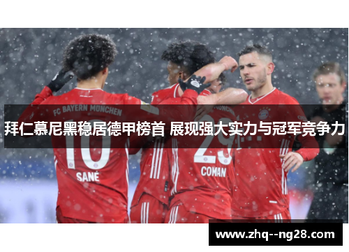 拜仁慕尼黑稳居德甲榜首 展现强大实力与冠军竞争力 拜仁慕尼黑稳居德甲榜首 展现强大实力与冠军竞争力