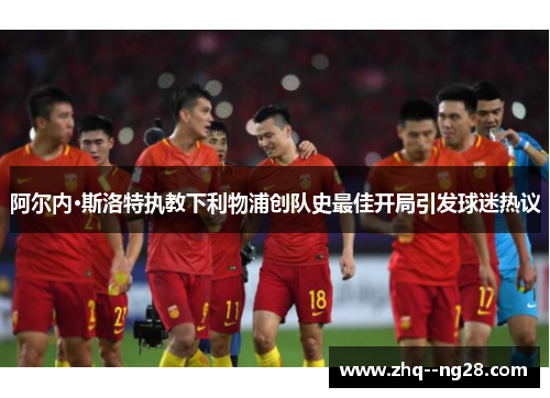 阿尔内·斯洛特执教下利物浦创队史最佳开局引发球迷热议