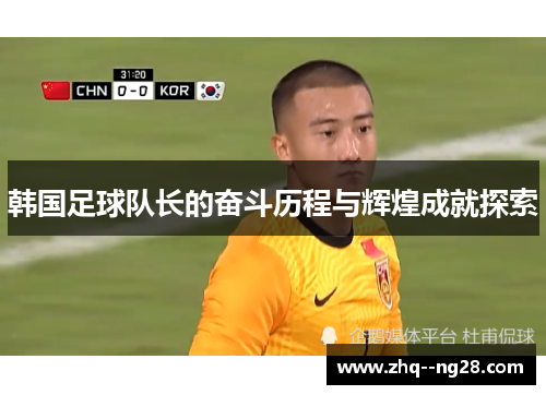 韩国足球队长的奋斗历程与辉煌成就探索