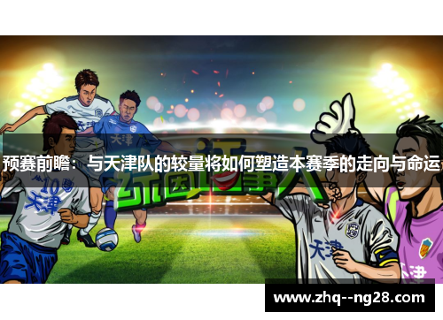 预赛前瞻：与天津队的较量将如何塑造本赛季的走向与命运