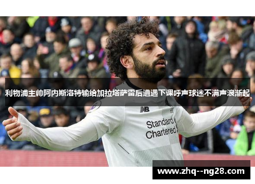 利物浦主帅阿内斯洛特输给加拉塔萨雷后遭遇下课呼声球迷不满声浪渐起