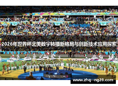 2026年世界杯北美数字转播新格局与创新技术应用探索 2026年世界杯北美数字转播新格局与创新技术应用探索