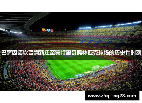 巴萨因诺坎普翻新迁至蒙特惠奇奥林匹克球场的历史性时刻 巴萨因诺坎普翻新迁至蒙特惠奇奥林匹克球场的历史性时刻