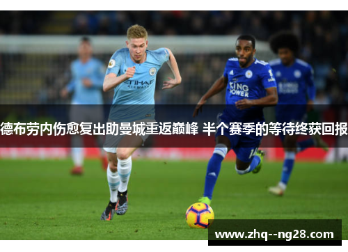 德布劳内伤愈复出助曼城重返巅峰 半个赛季的等待终获回报 德布劳内伤愈复出助曼城重返巅峰 半个赛季的等待终获回报