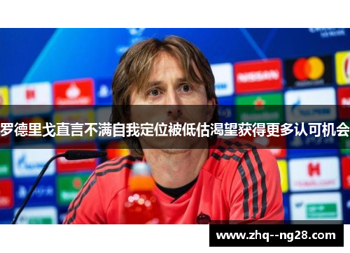 罗德里戈直言不满自我定位被低估渴望获得更多认可机会 罗德里戈直言不满自我定位被低估渴望获得更多认可机会