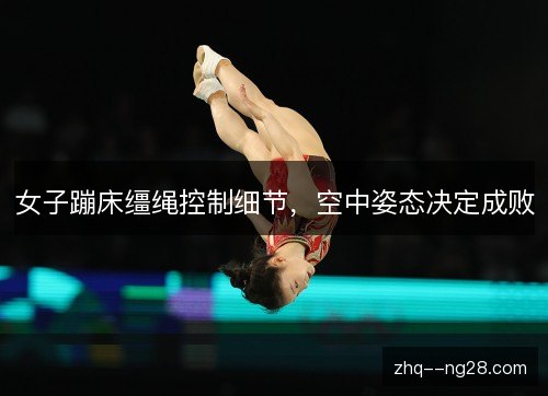 女子蹦床缰绳控制细节，空中姿态决定成败